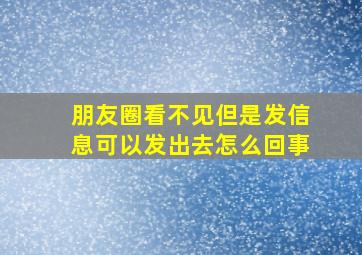 朋友圈看不见但是发信息可以发出去怎么回事