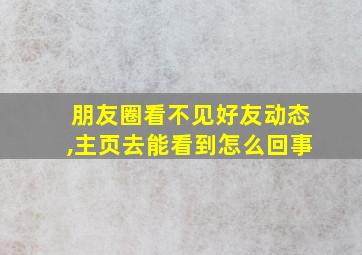 朋友圈看不见好友动态,主页去能看到怎么回事