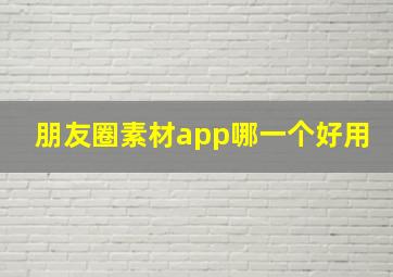 朋友圈素材app哪一个好用