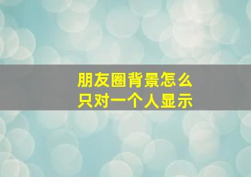 朋友圈背景怎么只对一个人显示