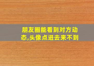 朋友圈能看到对方动态,头像点进去来不到