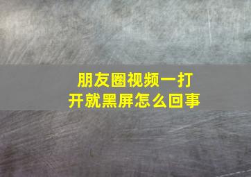 朋友圈视频一打开就黑屏怎么回事