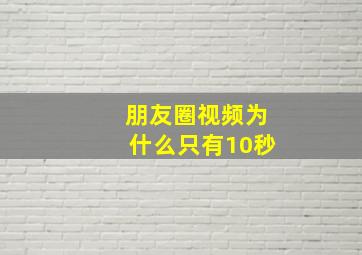 朋友圈视频为什么只有10秒