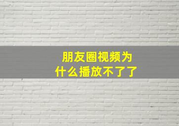 朋友圈视频为什么播放不了了