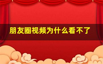 朋友圈视频为什么看不了