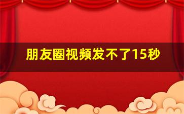 朋友圈视频发不了15秒