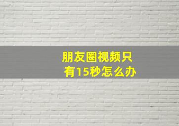 朋友圈视频只有15秒怎么办