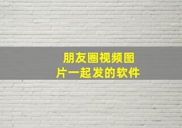 朋友圈视频图片一起发的软件