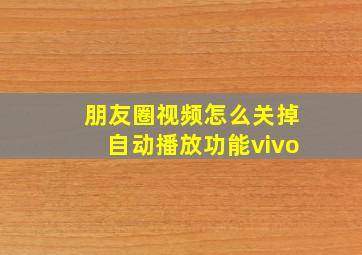 朋友圈视频怎么关掉自动播放功能vivo