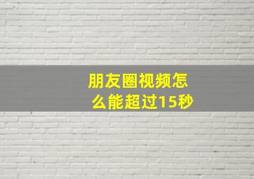 朋友圈视频怎么能超过15秒