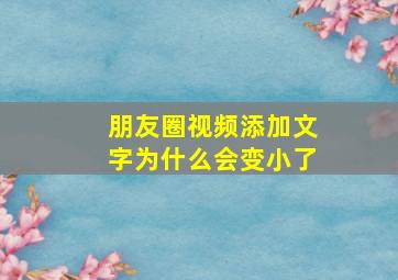 朋友圈视频添加文字为什么会变小了