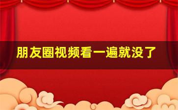 朋友圈视频看一遍就没了