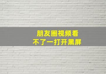 朋友圈视频看不了一打开黑屏