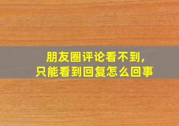 朋友圈评论看不到,只能看到回复怎么回事