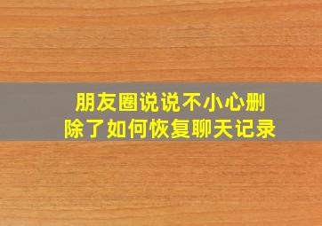 朋友圈说说不小心删除了如何恢复聊天记录