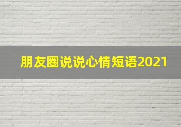 朋友圈说说心情短语2021