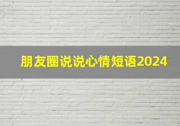 朋友圈说说心情短语2024