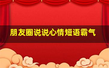 朋友圈说说心情短语霸气