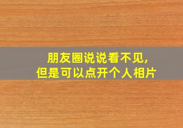 朋友圈说说看不见,但是可以点开个人相片