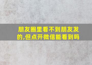 朋友圈里看不到朋友发的,但点开微信能看到吗