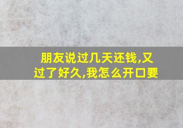 朋友说过几天还钱,又过了好久,我怎么开口要