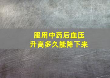 服用中药后血压升高多久能降下来