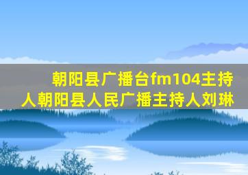 朝阳县广播台fm104主持人朝阳县人民广播主持人刘琳