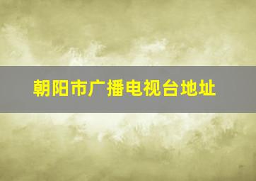 朝阳市广播电视台地址