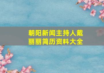 朝阳新闻主持人戴丽丽简历资料大全