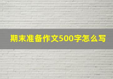 期末准备作文500字怎么写