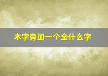 木字旁加一个全什么字