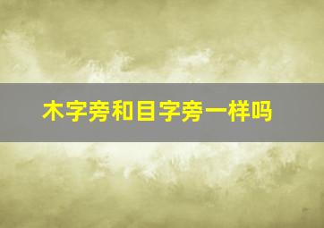 木字旁和目字旁一样吗