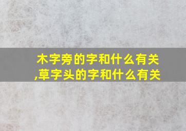 木字旁的字和什么有关,草字头的字和什么有关