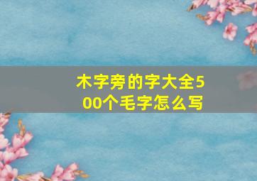 木字旁的字大全500个毛字怎么写