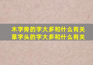 木字旁的字大多和什么有关草字头的字大多和什么有关