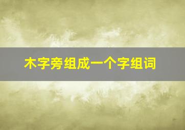 木字旁组成一个字组词