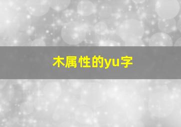 木属性的yu字