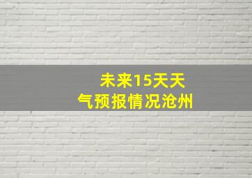 未来15天天气预报情况沧州