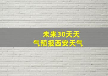 未来30天天气预报西安天气