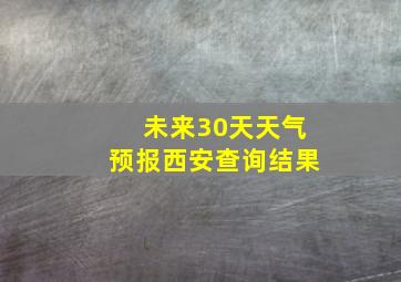 未来30天天气预报西安查询结果