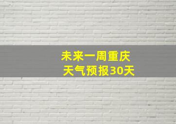 未来一周重庆天气预报30天