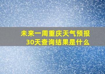 未来一周重庆天气预报30天查询结果是什么