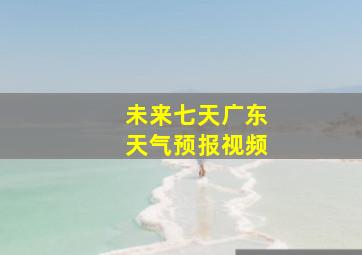 未来七天广东天气预报视频