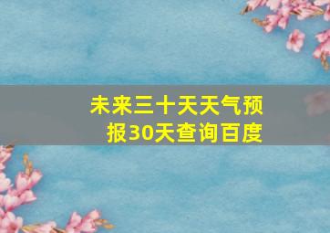 未来三十天天气预报30天查询百度