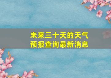 未来三十天的天气预报查询最新消息