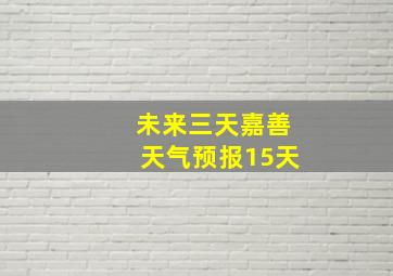 未来三天嘉善天气预报15天