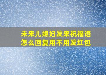 未来儿媳妇发来祝福语怎么回复用不用发红包