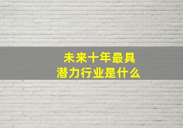 未来十年最具潜力行业是什么