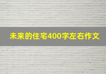 未来的住宅400字左右作文