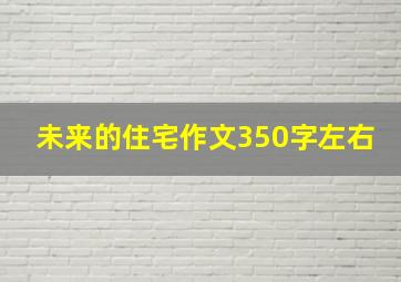 未来的住宅作文350字左右